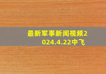 最新军事新闻视频2024.4.22中飞