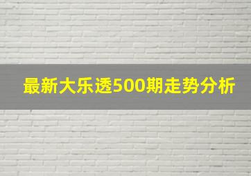 最新大乐透500期走势分析