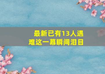 最新已有13人遇难这一幕瞬间泪目