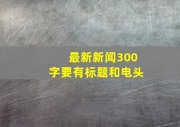 最新新闻300字要有标题和电头