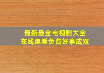 最新最全电视剧大全在线观看免费好事成双