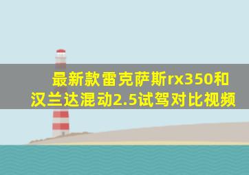 最新款雷克萨斯rx350和汉兰达混动2.5试驾对比视频