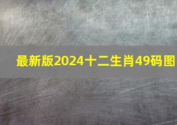 最新版2024十二生肖49码图