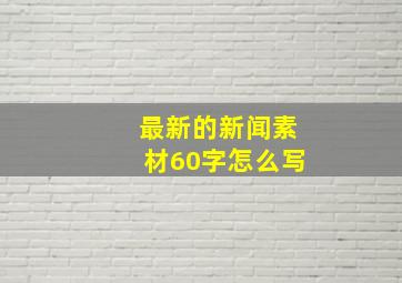 最新的新闻素材60字怎么写