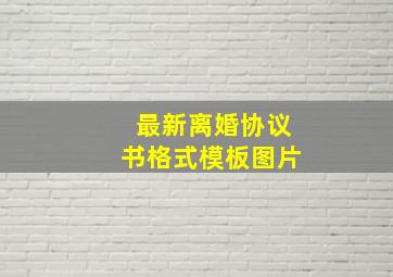 最新离婚协议书格式模板图片