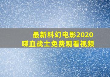 最新科幻电影2020喋血战士免费观看视频