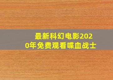 最新科幻电影2020年免费观看喋血战士