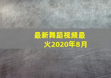 最新舞蹈视频最火2020年8月