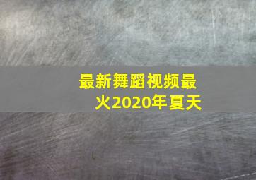 最新舞蹈视频最火2020年夏天