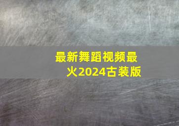 最新舞蹈视频最火2024古装版