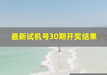 最新试机号30期开奖结果