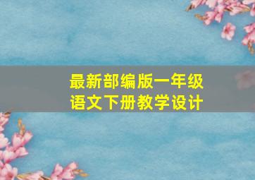 最新部编版一年级语文下册教学设计