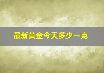 最新黄金今天多少一克