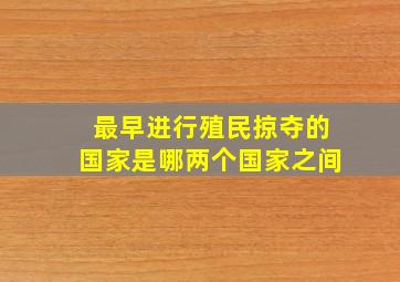 最早进行殖民掠夺的国家是哪两个国家之间