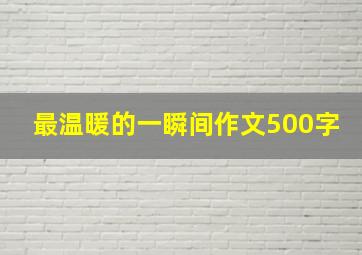 最温暖的一瞬间作文500字