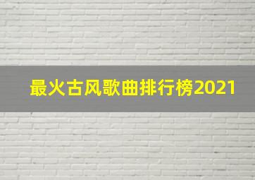 最火古风歌曲排行榜2021