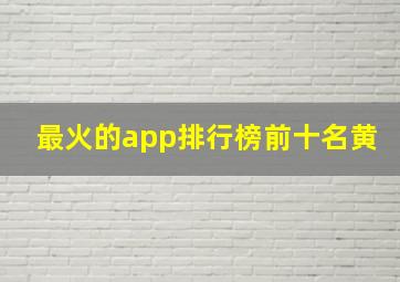 最火的app排行榜前十名黄