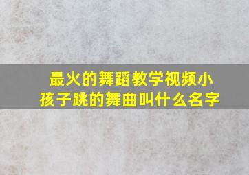 最火的舞蹈教学视频小孩子跳的舞曲叫什么名字