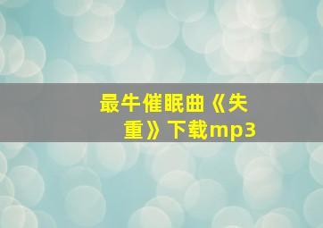 最牛催眠曲《失重》下载mp3