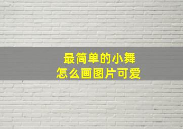 最简单的小舞怎么画图片可爱