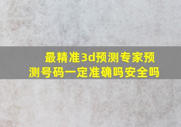 最精准3d预测专家预测号码一定准确吗安全吗