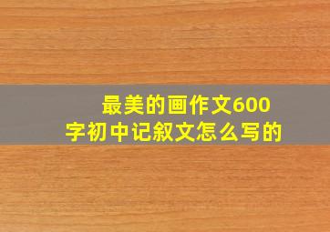 最美的画作文600字初中记叙文怎么写的