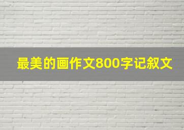 最美的画作文800字记叙文