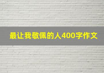 最让我敬佩的人400字作文