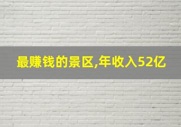 最赚钱的景区,年收入52亿