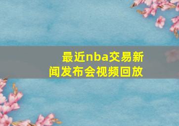 最近nba交易新闻发布会视频回放