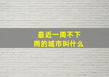 最近一周不下雨的城市叫什么