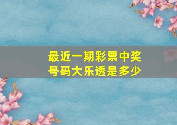 最近一期彩票中奖号码大乐透是多少