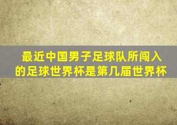 最近中国男子足球队所闯入的足球世界杯是第几届世界杯