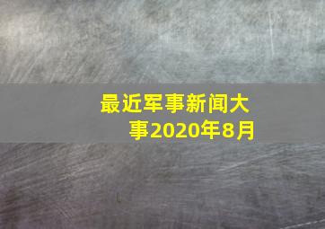 最近军事新闻大事2020年8月