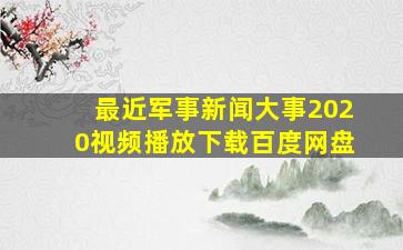 最近军事新闻大事2020视频播放下载百度网盘