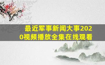 最近军事新闻大事2020视频播放全集在线观看