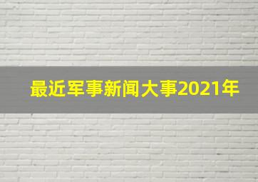 最近军事新闻大事2021年