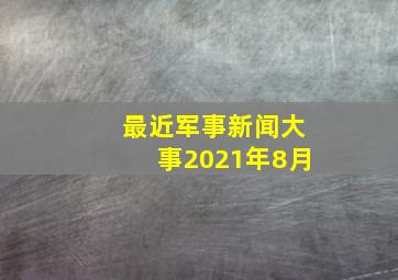 最近军事新闻大事2021年8月