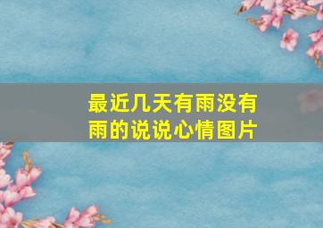 最近几天有雨没有雨的说说心情图片