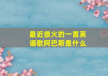 最近很火的一首英语歌阿巴斯是什么