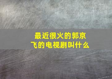 最近很火的郭京飞的电视剧叫什么