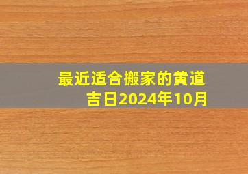 最近适合搬家的黄道吉日2024年10月