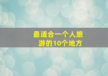 最适合一个人旅游的10个地方