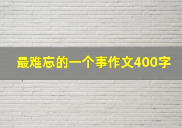 最难忘的一个事作文400字