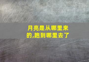 月亮是从哪里来的,跑到哪里去了