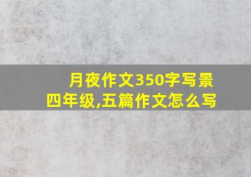 月夜作文350字写景四年级,五篇作文怎么写