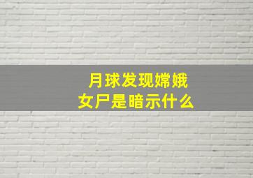 月球发现嫦娥女尸是暗示什么