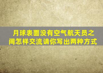 月球表面没有空气航天员之间怎样交流请你写出两种方式