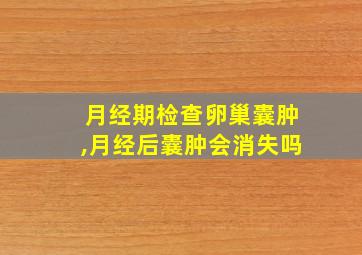 月经期检查卵巢囊肿,月经后囊肿会消失吗