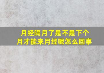 月经隔月了是不是下个月才能来月经呢怎么回事